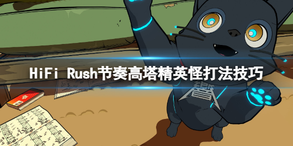 《HiFi Rush》节奏高塔精英怪怎么打？节奏高塔精英怪打法技巧