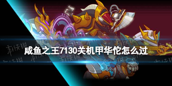 《咸鱼之王》7130关机甲华佗怎么过-机甲华佗关卡策略