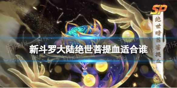 《新斗罗大陆》绝世菩提血适合谁-SP绝世暗器菩提血魂师搭配