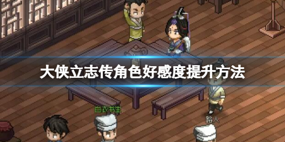 《大侠立志传》npc好感怎么提升？角色好感度提升方法