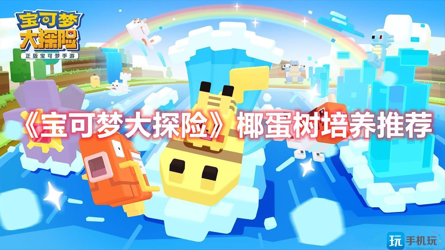 宝可梦大探险椰蛋树值得培养吗-椰蛋树培养推荐