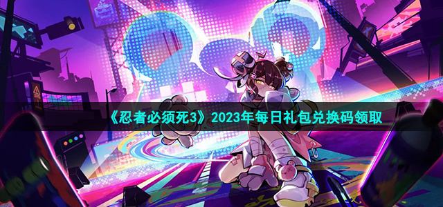 忍者必须死3礼包兑换码2023最新-忍者必须死3礼包兑换码领取2月9日