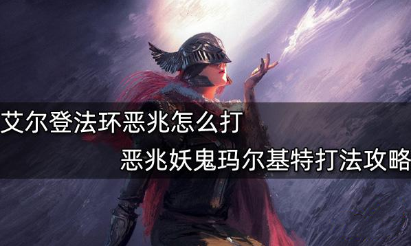 艾尔登法环恶兆妖鬼玛尔基特打法攻略