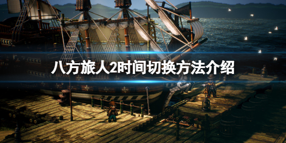 《八方旅人2》怎么切换时间？时间切换方法介绍