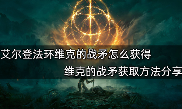 艾尔登法环维克的战矛获取攻略