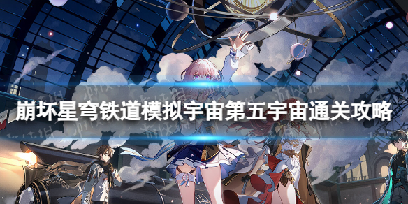 《崩坏星穹铁道》模拟宇宙第五宇宙怎么过-模拟宇宙第五宇宙通关策略