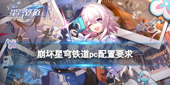 《崩坏星穹铁道》pc配置要求是什么？pc配置要求推荐