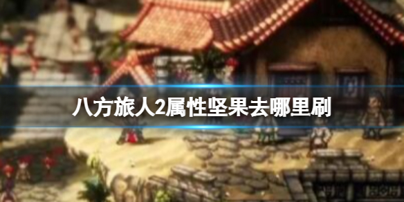《八方旅人2》属性坚果去哪里刷？属性坚果速刷地点一览