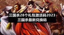 三国杀28个礼包激活码2023-三国杀全新兑换码