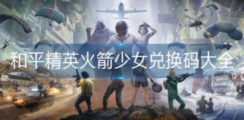 和平精英火箭少女兑换码在哪里?和平精英火箭少女兑换码一览