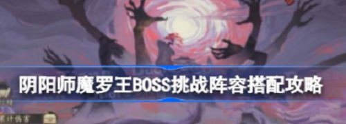 阴阳师魔罗王boss挑战阵容怎么搭配-阴阳师魔罗王boss挑战阵容搭配攻略
