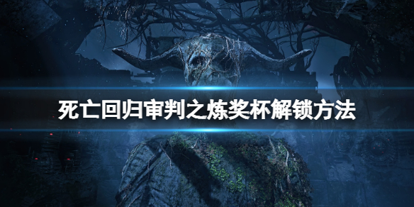 《死亡回归》审判之炼成就怎么做？审判之炼奖杯解锁方法