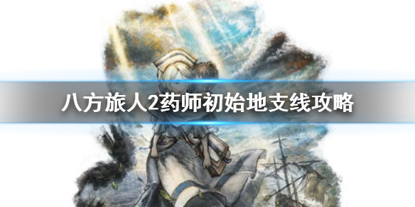 《八方旅人2》药师初始地支线任务怎么做？药师初始地支线攻略