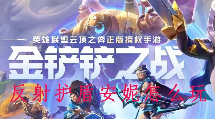 金铲铲之战反射护盾安妮怎么玩