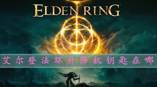 艾尔登法环升降机怎么开启-钥匙位置攻略