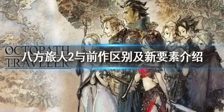 《八方旅人2》与一代有什么区别？与前作区别及新要素介绍