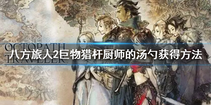《八方旅人2》巨物猎杆厨师的汤勺怎么获得？巨物猎杆厨师的汤勺获得方法