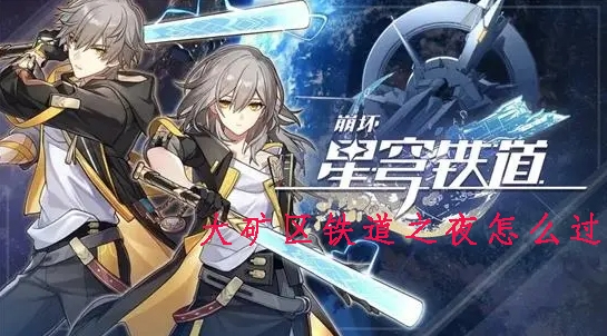 崩坏星穹铁道大矿区铁道之夜怎么过-任务流程攻略
