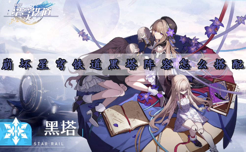 崩坏星穹铁道黑塔阵容怎么搭配-阵容攻略一览