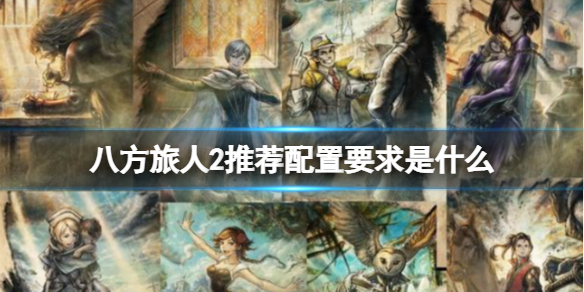 《八方旅人2》推荐配置要求是什么？推荐配置要求介绍