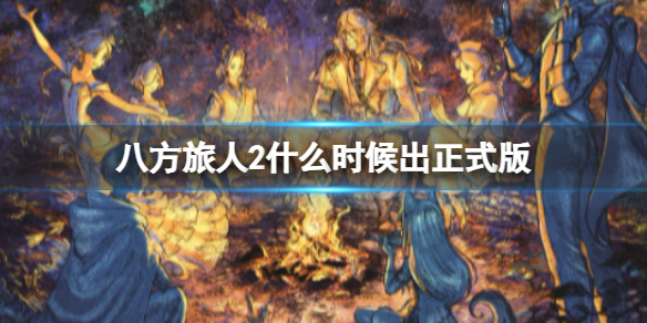 《八方旅人2》什么时候出正式版？正式版发售时间分享