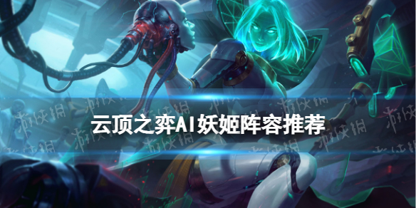 《云顶之弈手游》AI妖姬怎么玩-AI妖姬阵容装备搭配推荐
