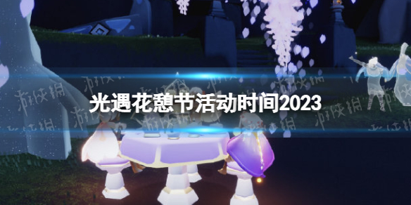《光遇》花憩节活动时间2023-花憩节开始时间预测