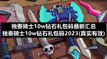 独奏骑士10w钻石礼包码全新汇总-独奏骑士10w钻石礼包码2023(真实有效)