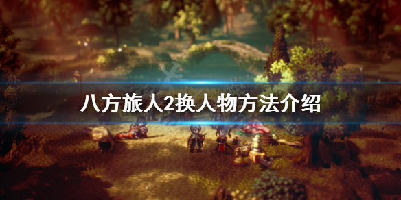《八方旅人2》怎么换人物？换人物方法介绍