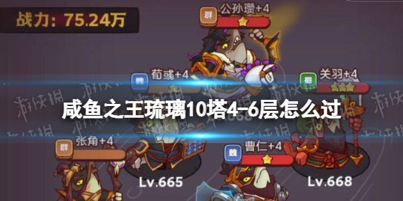 《咸鱼之王》琉璃10塔4-6层怎么过-琉璃10塔4-6层策略
