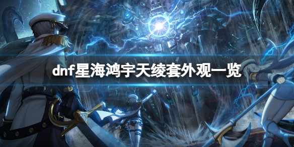《地下城与勇士》星海鸿宇天绫套什么样？星海鸿宇天绫套外观一览