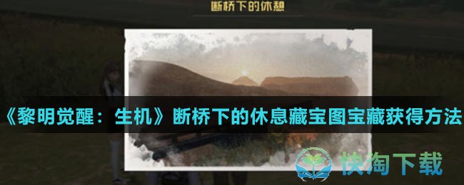 《黎明觉醒：生机》断桥下的休息藏宝图宝藏获得玩法