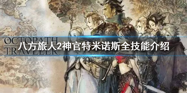 《八方旅人2》神官都有什么技能？神官特米诺斯全技能介绍