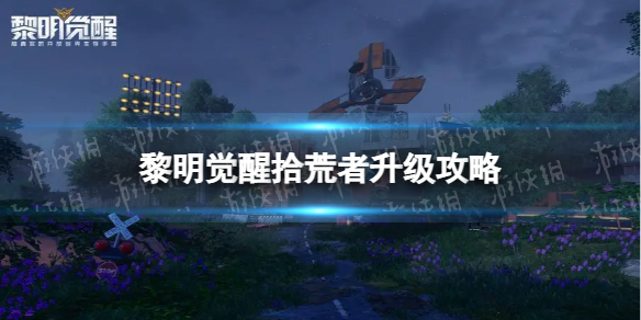 《黎明觉醒》怎么快速升级-拾荒者升级策略