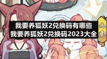 我要养狐妖2兑换码有哪些-我要养狐妖2兑换码2023大全