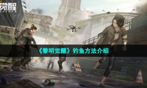 《黎明觉醒》钓鱼方法介绍