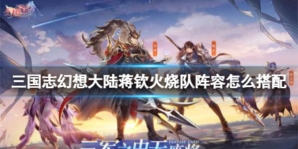 《三国志幻想大陆》蒋钦火烧队阵容怎么搭配蒋钦火烧队阵容推荐