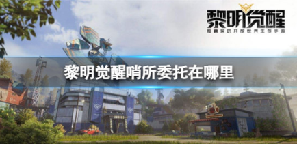 《黎明觉醒》哨所委托在什么位置？哨所委托位置一览