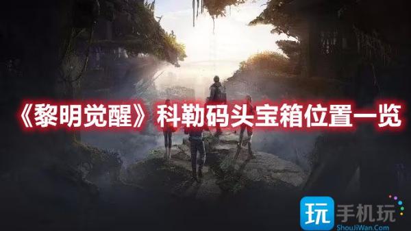 《黎明觉醒》科勒码头宝箱在哪？科勒码头宝箱位置一览