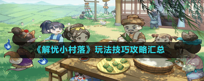《解忧小村落》玩法技巧攻略汇总
