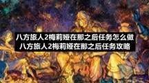 八方旅人2梅莉娅在那之后任务怎么做八方旅人2梅莉娅在那之后任务策略