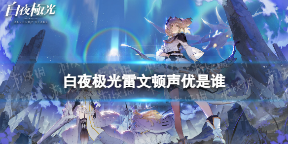 《白夜极光》雷文顿声优是谁雷文顿声优介绍