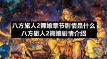 八方旅人2舞娘章节剧情是什么八方旅人2舞娘剧情介绍