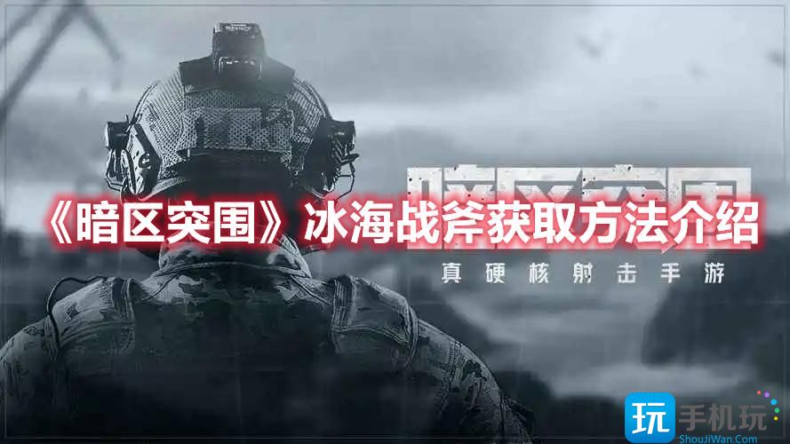 暗区突围冰海战斧怎么获得冰海战斧获取方法介绍