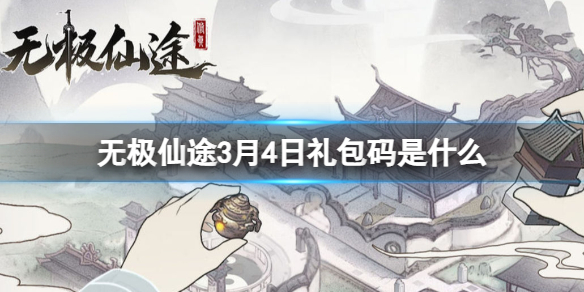 《无极仙途》3月4日礼包码是什么礼包码3.4全新