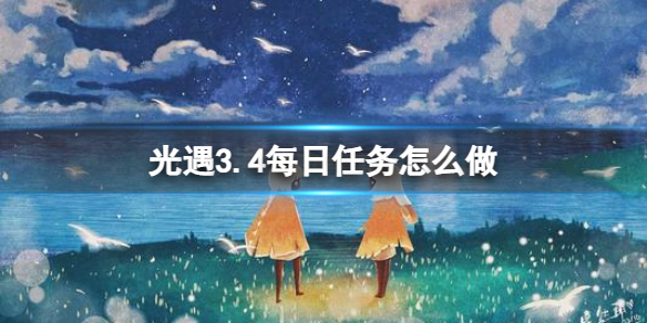《光遇》3.4每日任务怎么做3.4每日任务做法策略