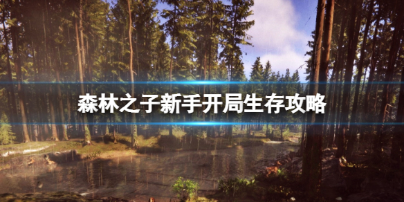 《森林之子》新手开局做什么？新手开局生存攻略