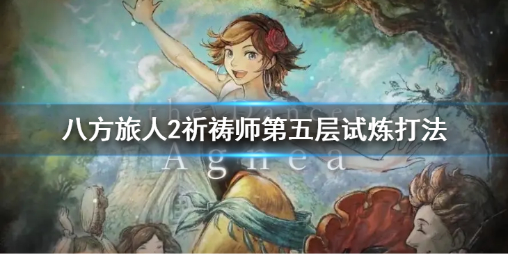 《八方旅人2》祈祷师第五层试炼怎么通过？祈祷师第五层试炼打法