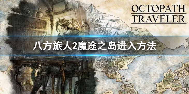 《八方旅人2》魔途之岛怎么去？魔途之岛进入方法
