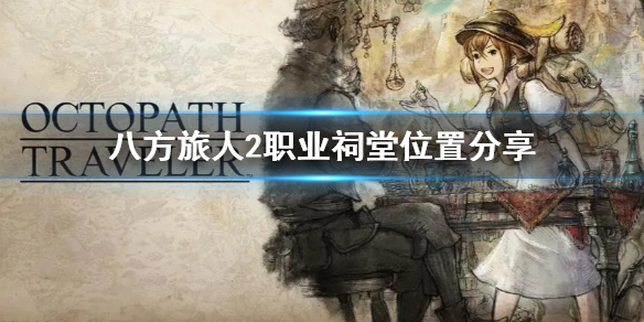 《八方旅人2》职业祠堂位置分享  祠堂位置在哪？
